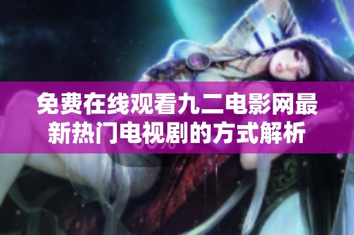 免费在线观看九二电影网最新热门电视剧的方式解析