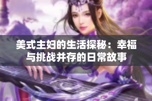 美式主妇的生活探秘：幸福与挑战并存的日常故事