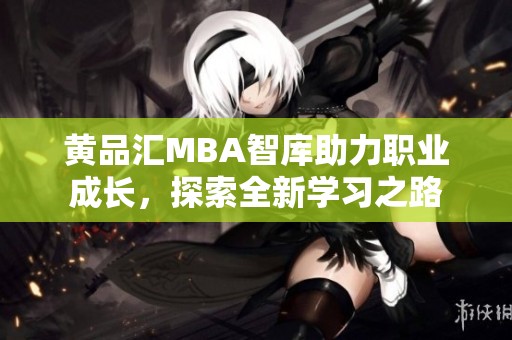 黄品汇MBA智库助力职业成长，探索全新学习之路