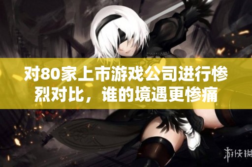 对80家上市游戏公司进行惨烈对比，谁的境遇更惨痛