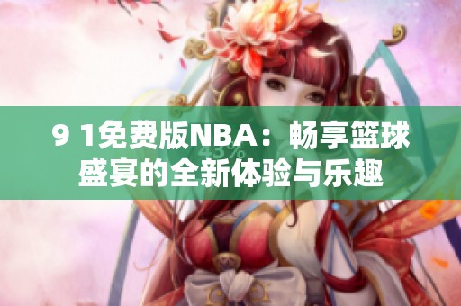 9 1免费版NBA：畅享篮球盛宴的全新体验与乐趣
