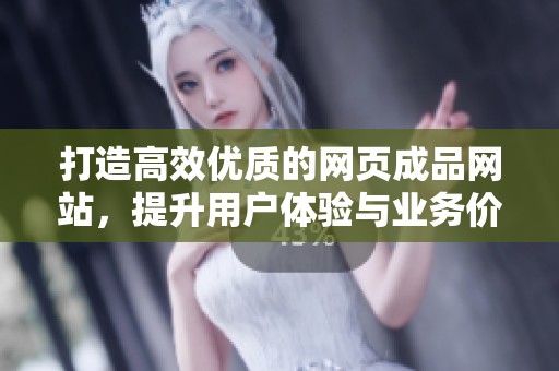 打造高效优质的网页成品网站，提升用户体验与业务价值