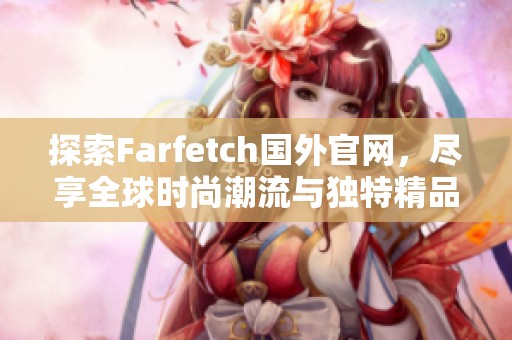 探索Farfetch国外官网，尽享全球时尚潮流与独特精品购物体验