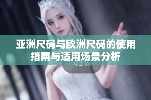 亚洲尺码与欧洲尺码的使用指南与适用场景分析