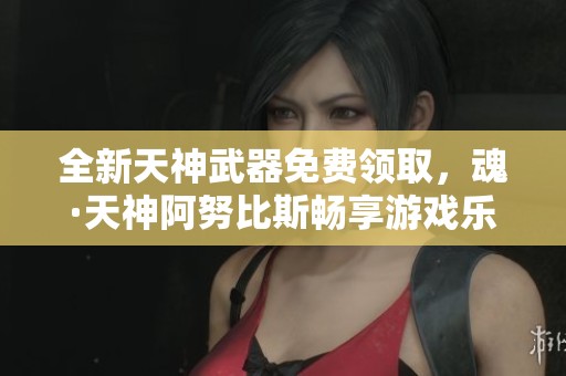 全新天神武器免费领取，魂·天神阿努比斯畅享游戏乐趣！