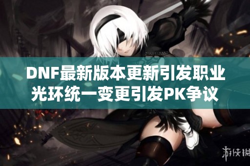 DNF最新版本更新引发职业光环统一变更引发PK争议