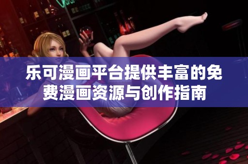 乐可漫画平台提供丰富的免费漫画资源与创作指南