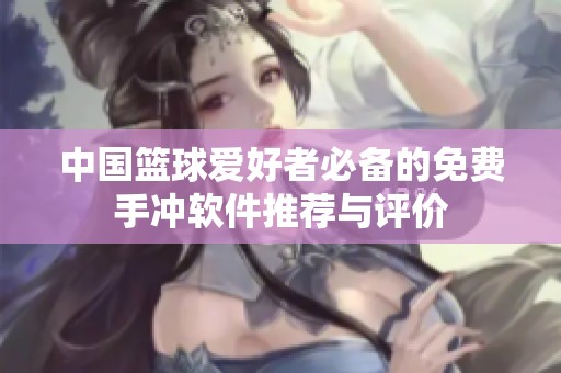 中国篮球爱好者必备的免费手冲软件推荐与评价