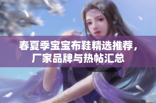 春夏季宝宝布鞋精选推荐，厂家品牌与热帖汇总