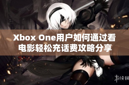 Xbox One用户如何通过看电影轻松充话费攻略分享
