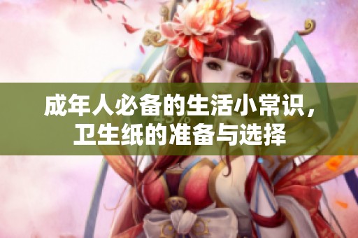 成年人必备的生活小常识，卫生纸的准备与选择