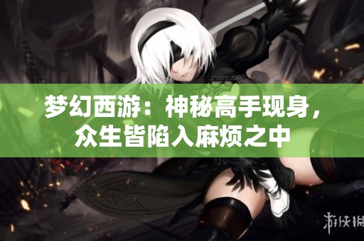 梦幻西游：神秘高手现身，众生皆陷入麻烦之中