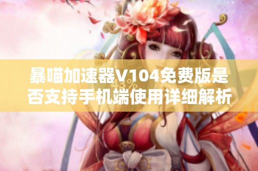 暴喵加速器V104免费版是否支持手机端使用详细解析