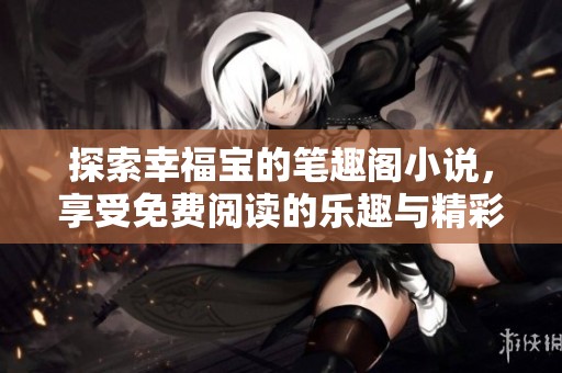 探索幸福宝的笔趣阁小说，享受免费阅读的乐趣与精彩