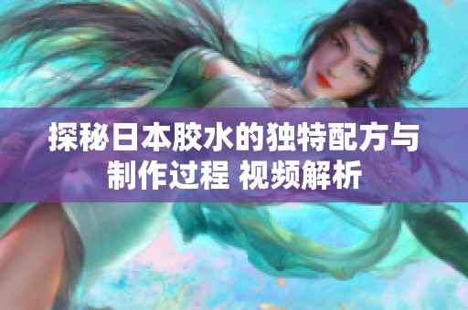 探秘日本胶水的独特配方与制作过程 视频解析