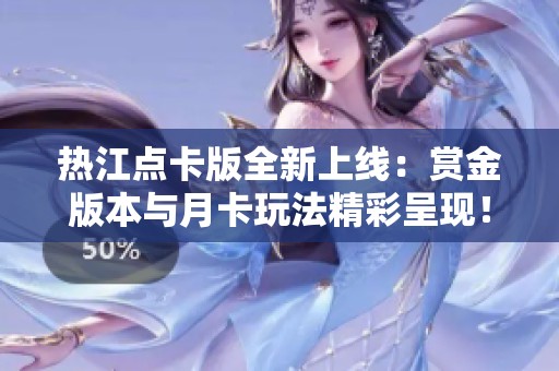 热江点卡版全新上线：赏金版本与月卡玩法精彩呈现！