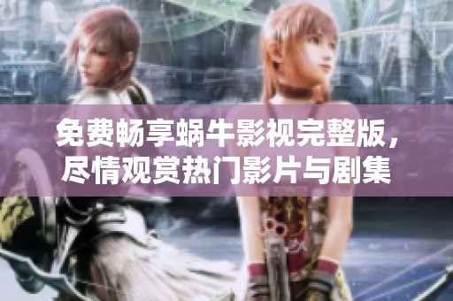 免费畅享蜗牛影视完整版，尽情观赏热门影片与剧集
