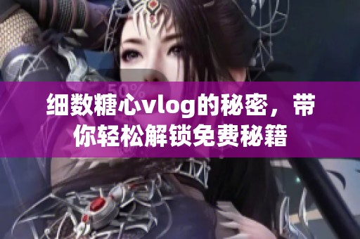 细数糖心vlog的秘密，带你轻松解锁免费秘籍