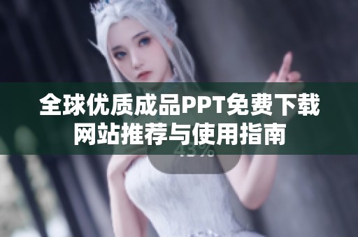 全球优质成品PPT免费下载网站推荐与使用指南