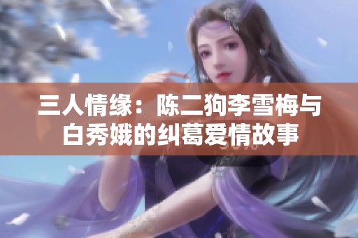 三人情缘：陈二狗李雪梅与白秀娥的纠葛爱情故事