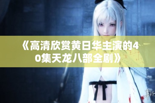 《高清欣赏黄日华主演的40集天龙八部全剧》