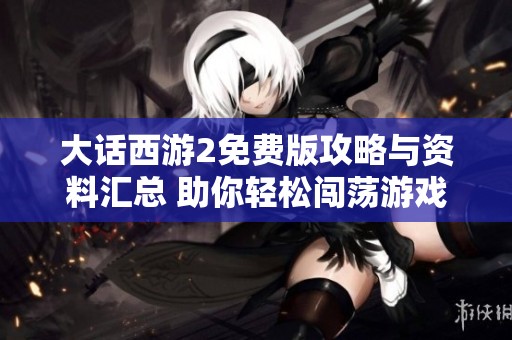 大话西游2免费版攻略与资料汇总 助你轻松闯荡游戏世界