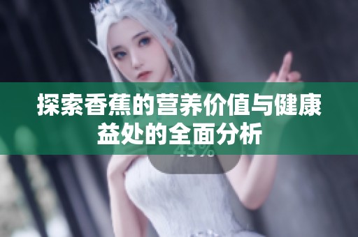 探索香蕉的营养价值与健康益处的全面分析