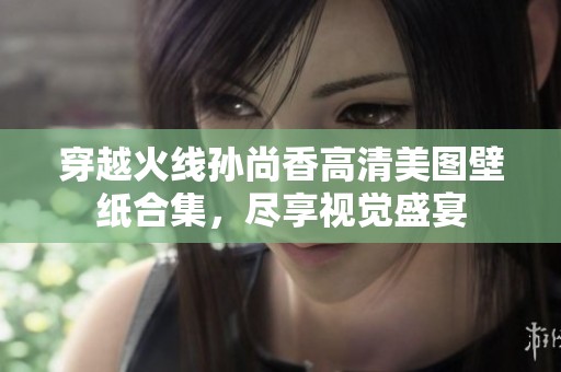 穿越火线孙尚香高清美图壁纸合集，尽享视觉盛宴