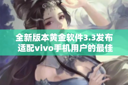 全新版本黄金软件3.3发布 适配vivo手机用户的最佳选择