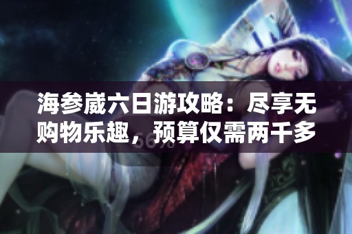 海参崴六日游攻略：尽享无购物乐趣，预算仅需两千多