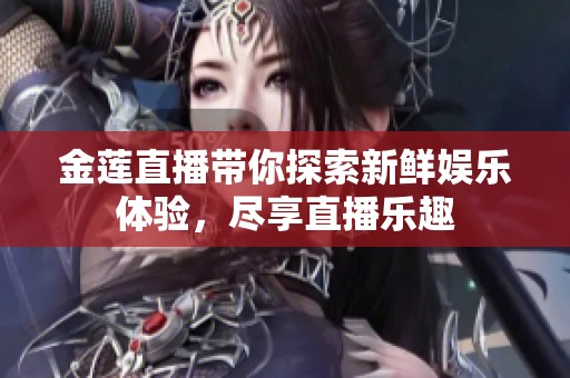 金莲直播带你探索新鲜娱乐体验，尽享直播乐趣