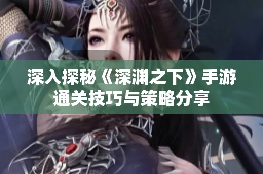 深入探秘《深渊之下》手游通关技巧与策略分享