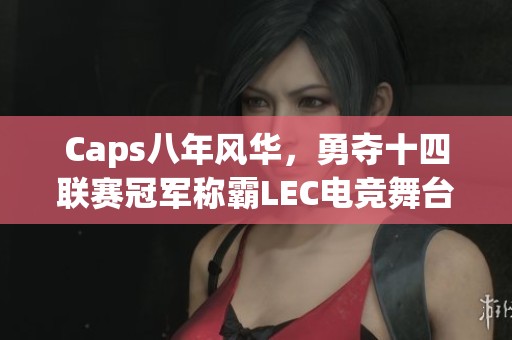 Caps八年风华，勇夺十四联赛冠军称霸LEC电竞舞台