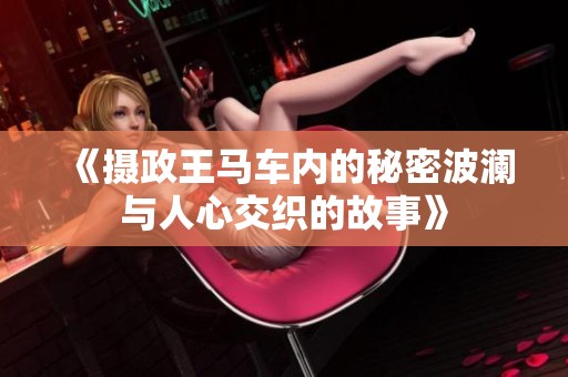 《摄政王马车内的秘密波澜与人心交织的故事》