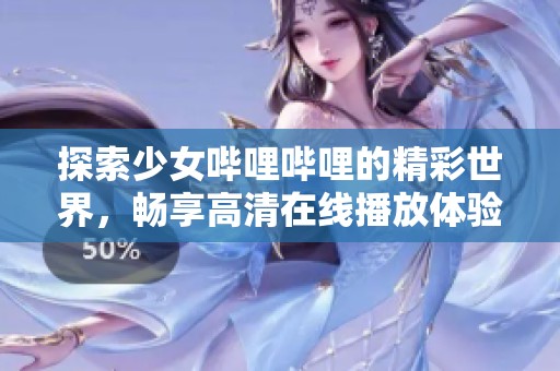 探索少女哔哩哔哩的精彩世界，畅享高清在线播放体验