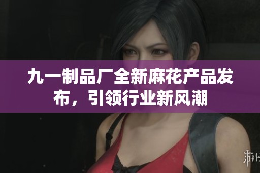 九一制品厂全新麻花产品发布，引领行业新风潮