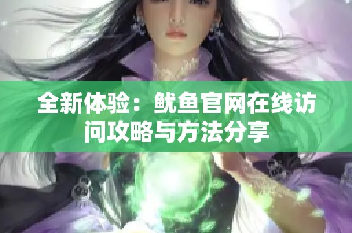全新体验：鱿鱼官网在线访问攻略与方法分享
