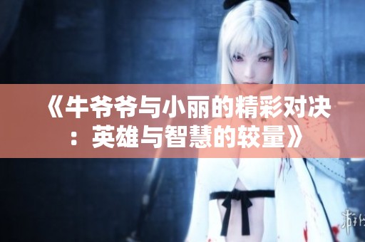 《牛爷爷与小丽的精彩对决：英雄与智慧的较量》
