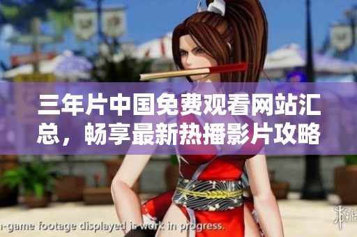 三年片中国免费观看网站汇总，畅享最新热播影片攻略