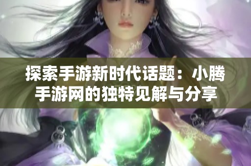 探索手游新时代话题：小腾手游网的独特见解与分享