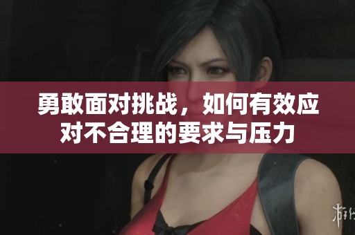 勇敢面对挑战，如何有效应对不合理的要求与压力