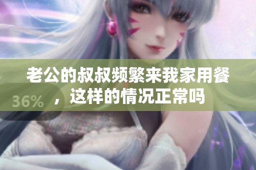 老公的叔叔频繁来我家用餐，这样的情况正常吗