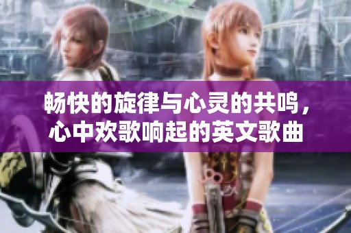 畅快的旋律与心灵的共鸣，心中欢歌响起的英文歌曲