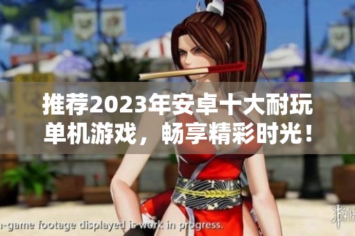 推荐2023年安卓十大耐玩单机游戏，畅享精彩时光！