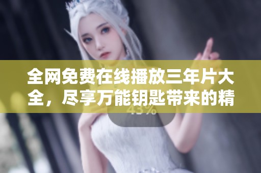 全网免费在线播放三年片大全，尽享万能钥匙带来的精彩内容