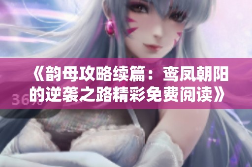 《韵母攻略续篇：鸾凤朝阳的逆袭之路精彩免费阅读》