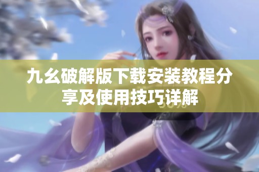 九幺破解版下载安装教程分享及使用技巧详解