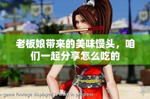 老板娘带来的美味馒头，咱们一起分享怎么吃的