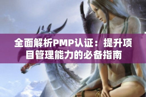 全面解析PMP认证：提升项目管理能力的必备指南