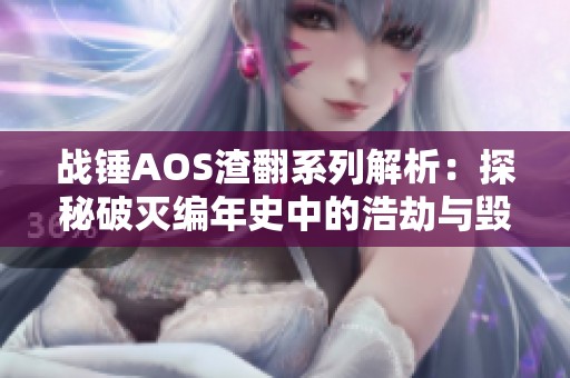 战锤AOS渣翻系列解析：探秘破灭编年史中的浩劫与毁灭